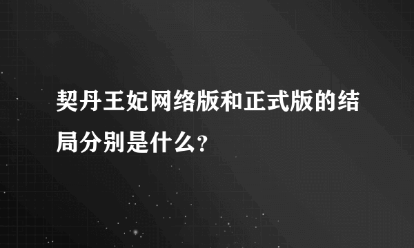 契丹王妃网络版和正式版的结局分别是什么？