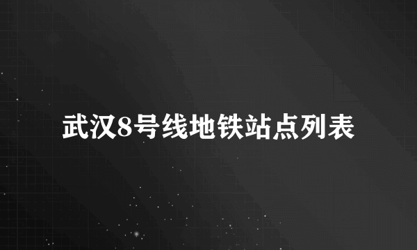 武汉8号线地铁站点列表