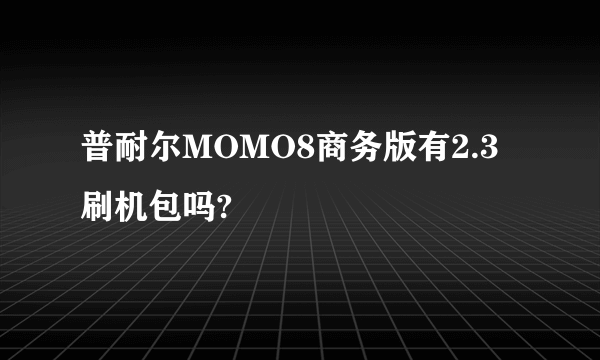 普耐尔MOMO8商务版有2.3刷机包吗?