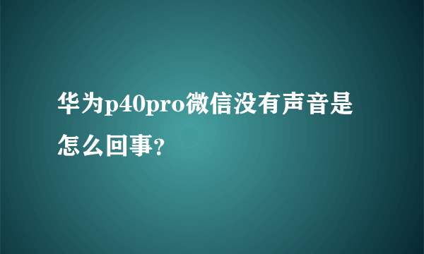 华为p40pro微信没有声音是怎么回事？