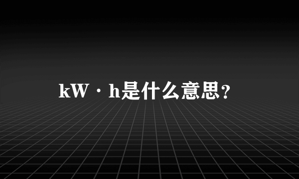 kW·h是什么意思？