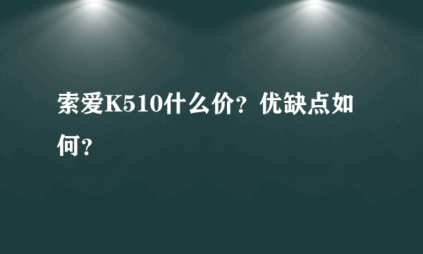 索爱K510什么价？优缺点如何？