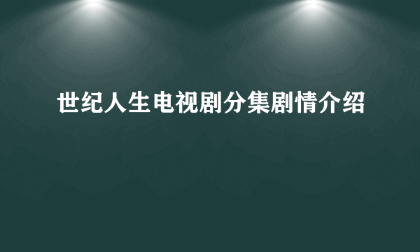 世纪人生电视剧分集剧情介绍