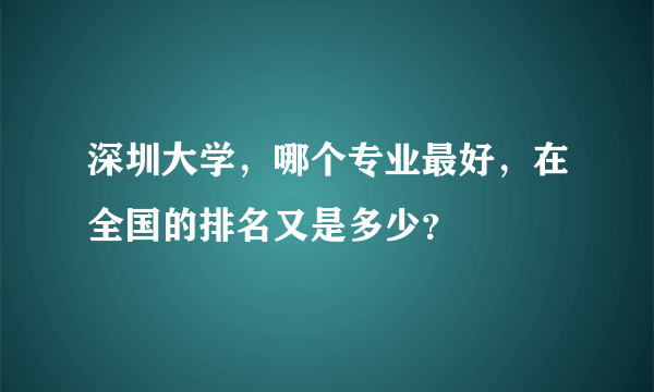 深圳大学，哪个专业最好，在全国的排名又是多少？