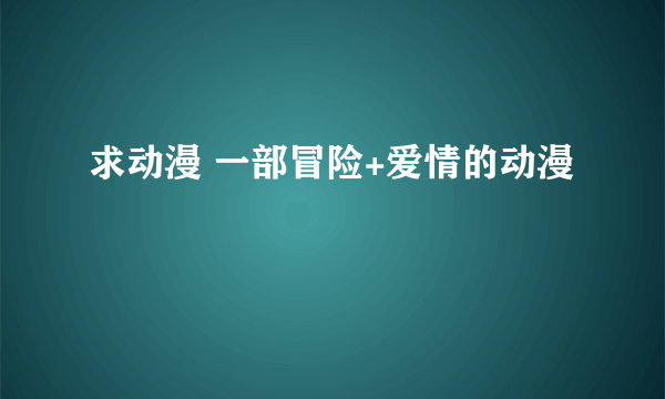 求动漫 一部冒险+爱情的动漫