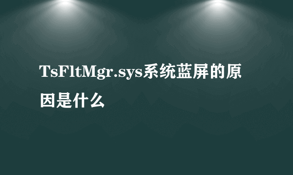 TsFltMgr.sys系统蓝屏的原因是什么