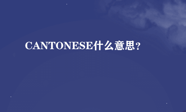 CANTONESE什么意思？