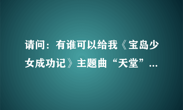 请问：有谁可以给我《宝岛少女成功记》主题曲“天堂”的歌词?谢谢了