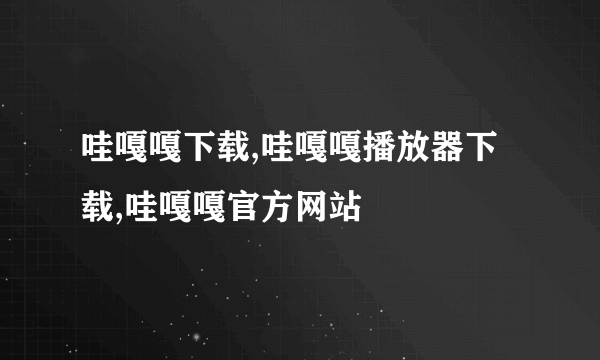 哇嘎嘎下载,哇嘎嘎播放器下载,哇嘎嘎官方网站