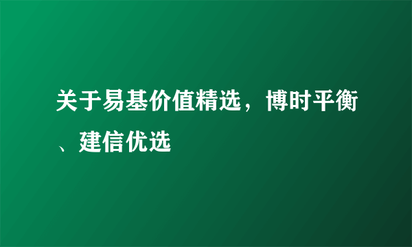 关于易基价值精选，博时平衡、建信优选