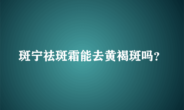 斑宁祛斑霜能去黄褐斑吗？