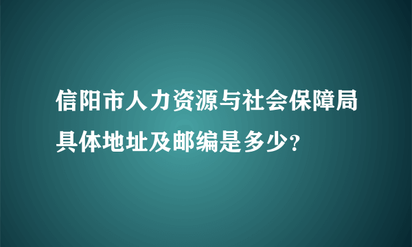 信阳市人力资源与社会保障局具体地址及邮编是多少？