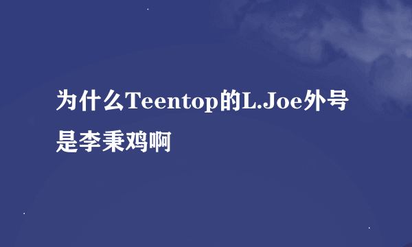 为什么Teentop的L.Joe外号是李秉鸡啊