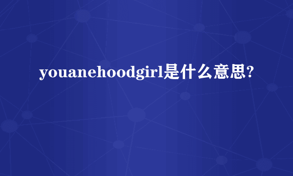 youanehoodgirl是什么意思?