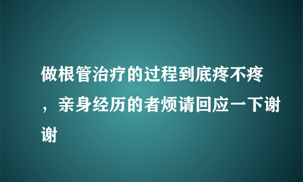 做根管治疗的过程到底疼不疼，亲身经历的者烦请回应一下谢谢