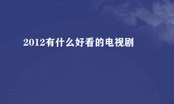 2012有什么好看的电视剧