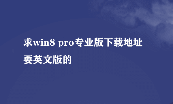 求win8 pro专业版下载地址 要英文版的