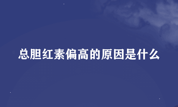 总胆红素偏高的原因是什么