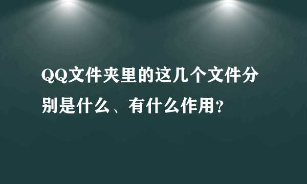 QQ文件夹里的这几个文件分别是什么、有什么作用？