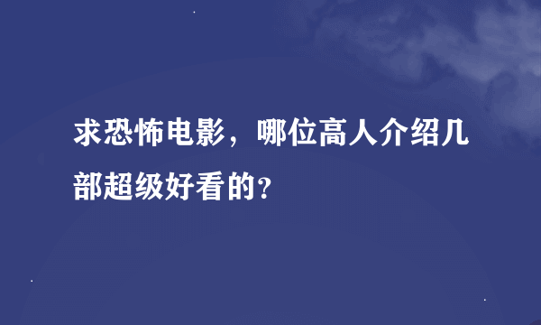 求恐怖电影，哪位高人介绍几部超级好看的？