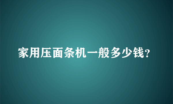 家用压面条机一般多少钱？