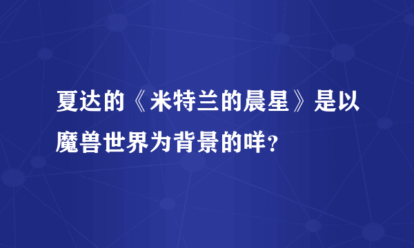 夏达的《米特兰的晨星》是以魔兽世界为背景的咩？