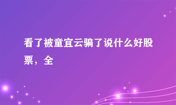 看了被童宜云骗了说什么好股票，全