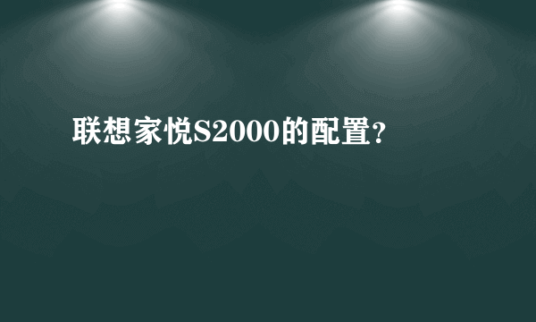 联想家悦S2000的配置？