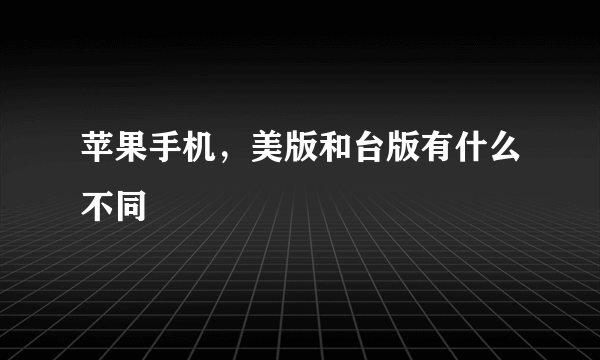 苹果手机，美版和台版有什么不同