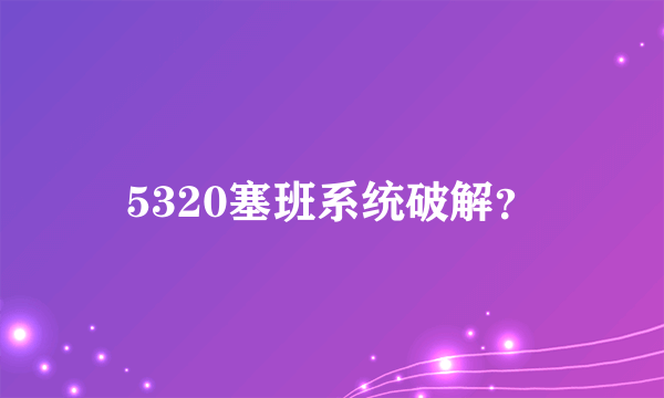 5320塞班系统破解？