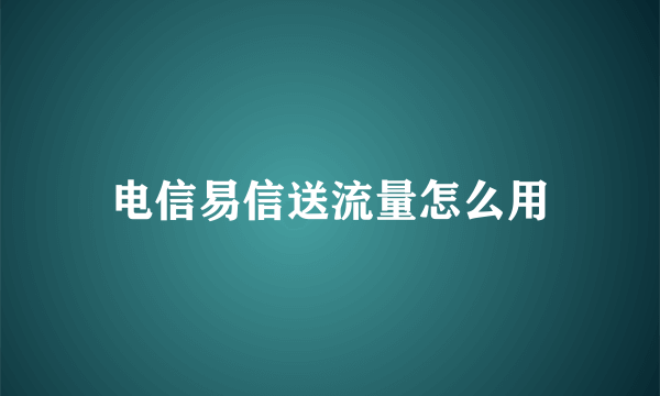 电信易信送流量怎么用