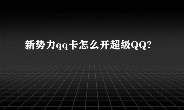 新势力qq卡怎么开超级QQ?