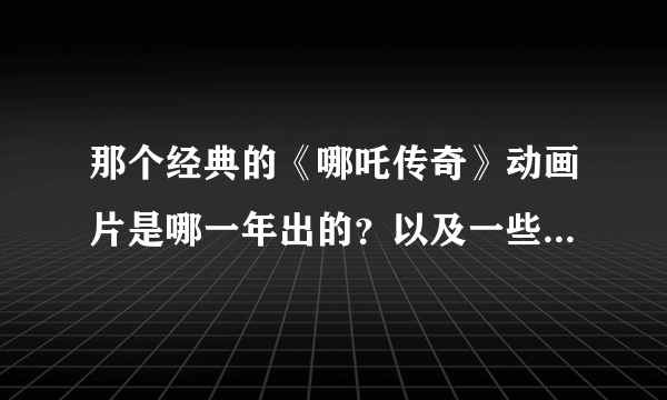 那个经典的《哪吒传奇》动画片是哪一年出的？以及一些相关资料？