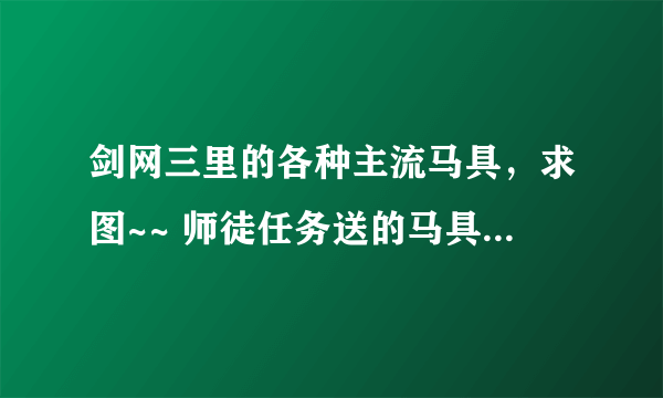 剑网三里的各种主流马具，求图~~ 师徒任务送的马具太丑了。。