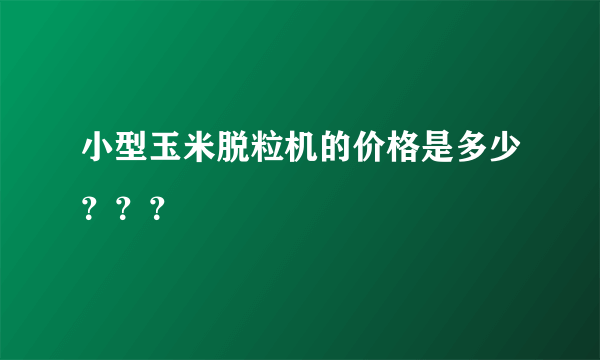 小型玉米脱粒机的价格是多少？？？