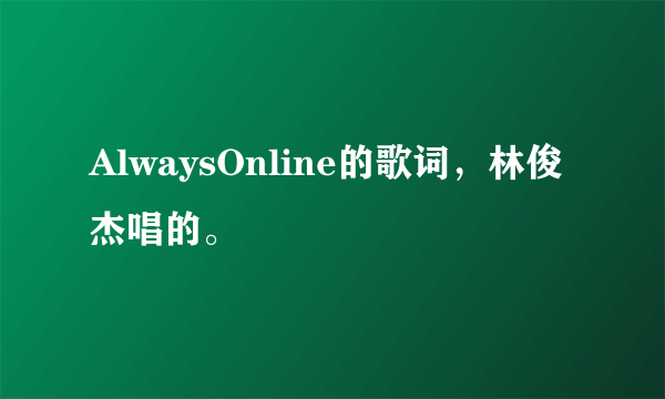 AlwaysOnline的歌词，林俊杰唱的。