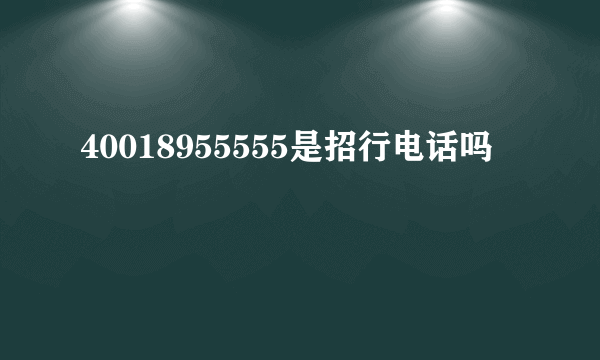 40018955555是招行电话吗