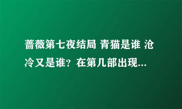 蔷薇第七夜结局 青猫是谁 沧冷又是谁？在第几部出现？结局如何？