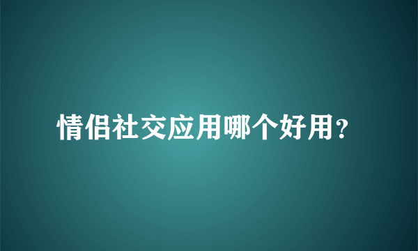 情侣社交应用哪个好用？