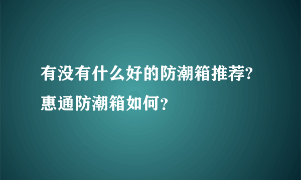 有没有什么好的防潮箱推荐?惠通防潮箱如何？