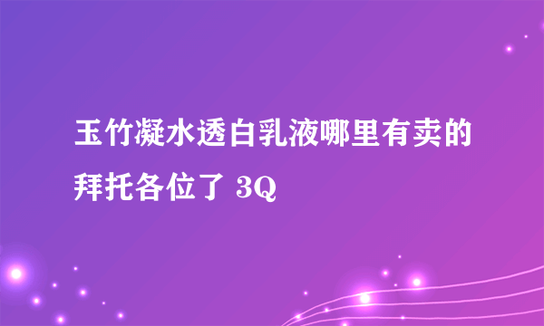 玉竹凝水透白乳液哪里有卖的拜托各位了 3Q