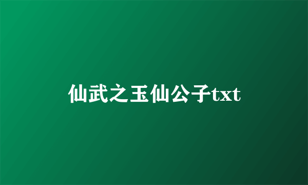 仙武之玉仙公子txt