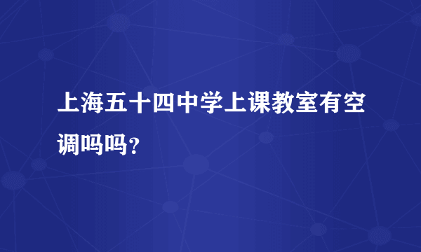 上海五十四中学上课教室有空调吗吗？