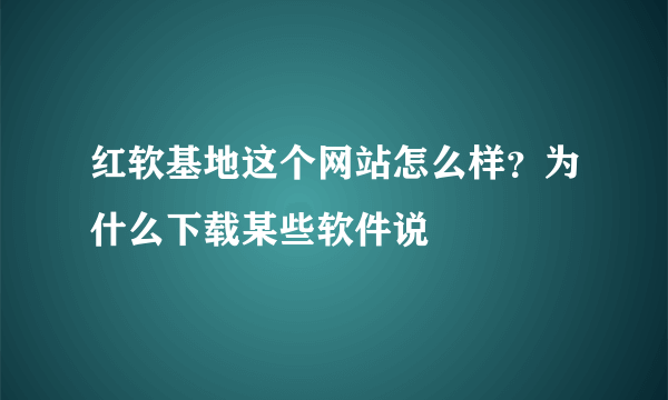 红软基地这个网站怎么样？为什么下载某些软件说