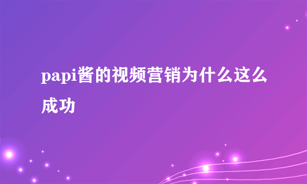 papi酱的视频营销为什么这么成功