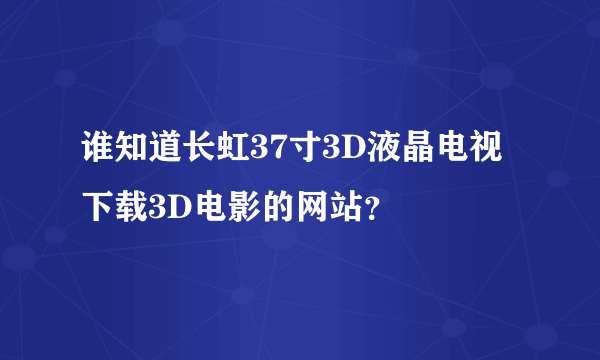 谁知道长虹37寸3D液晶电视下载3D电影的网站？