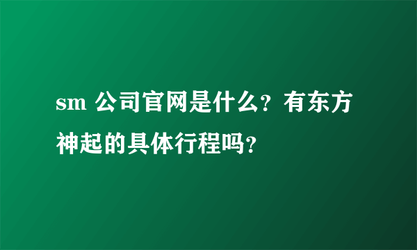 sm 公司官网是什么？有东方神起的具体行程吗？