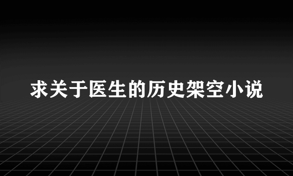 求关于医生的历史架空小说