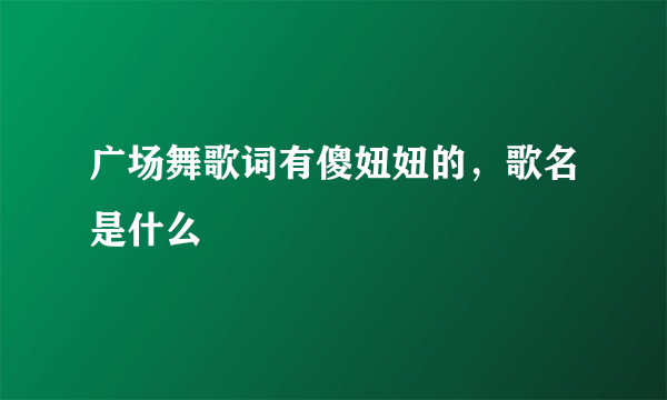 广场舞歌词有傻妞妞的，歌名是什么