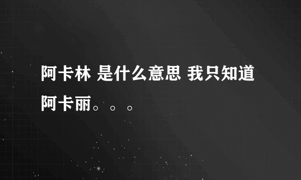 阿卡林 是什么意思 我只知道阿卡丽。。。